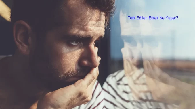 Terk Edilen Erkek Ne Yapar