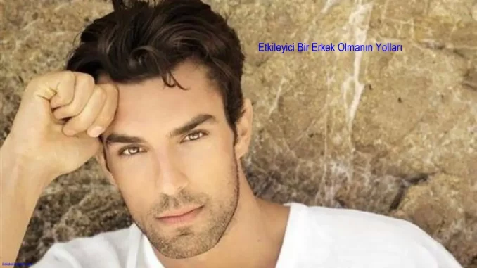 Etkileyici Bir Erkek Olmanın Yolları