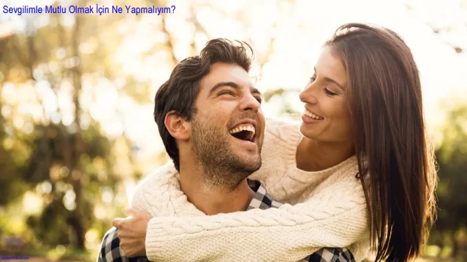 Sevgilimle Mutlu Olmak İçin Ne Yapmalıyım