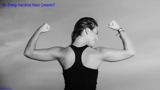 Bir Erkeği Kendime Nasıl Çekerim