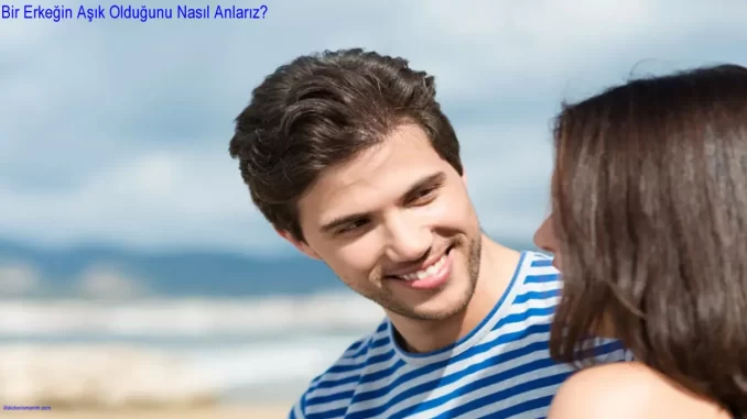 Bir Erkeğin Aşık Olduğunu Nasıl Anlarız