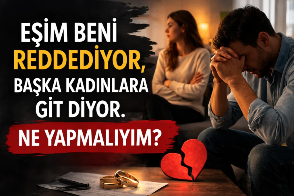 Eşim Beni Reddediyor Başka Kadınlara Git Diyor Ne Yapmalıyım?